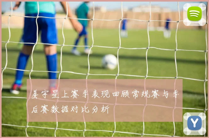 姜宇星上赛季表现回顾常规赛与季后赛数据对比分析