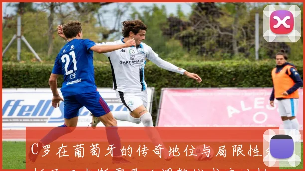 C罗在葡萄牙的传奇地位与局限性分析马丁内斯需灵活调整战术应对挑战