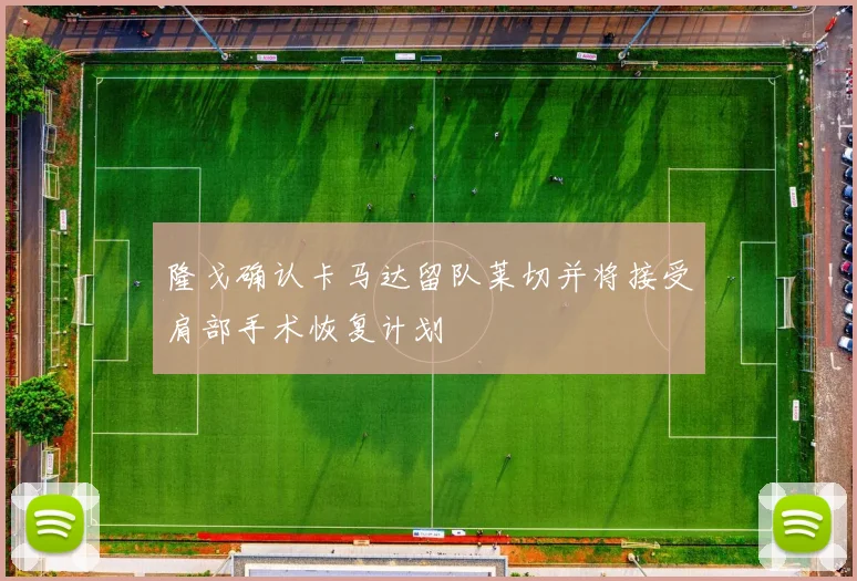 隆戈确认卡马达留队莱切并将接受肩部手术恢复计划
