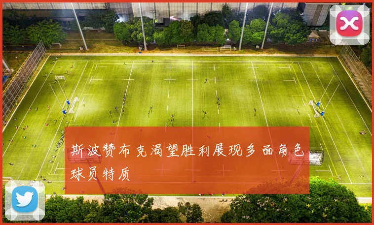 斯波赞布克渴望胜利展现多面角色球员特质